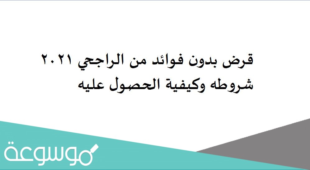 قرض بدون فوائد من الراجحي 2021 شروطه وكيفية الحصول عليه