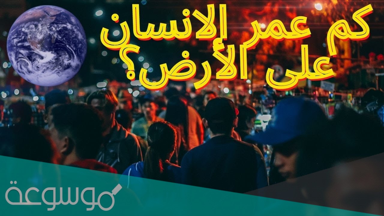 كم يبلغ عمر الارض ، كم يبلغ عمر الانسان على الارض