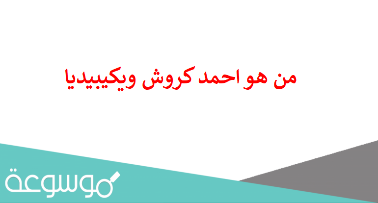 من هو احمد كروش ويكيبيديا