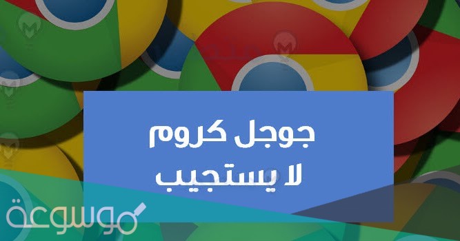 حل مشكلة جوجل كروم لا يستجيب
