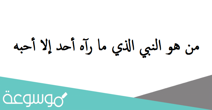 من هو النبي الذي ما رآه أحد إلا أحبه