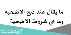 ما يقال عند ذبح الاضحيه وما هي شروط الاضحية