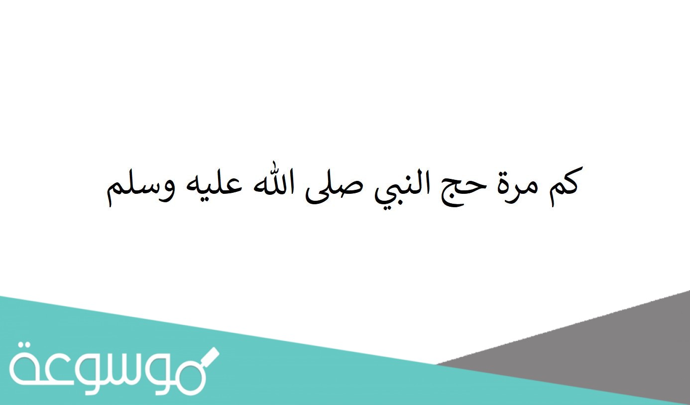 كم مرة حج النبي صلى الله عليه وسلم