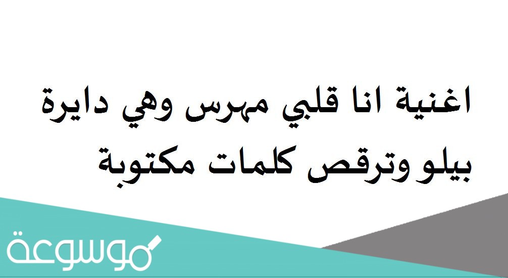 اغنية انا قلبي مهرس وهي دايرة بيلو وترقص كلمات مكتوبة