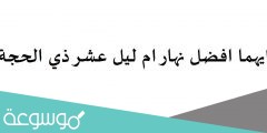 ايهما افضل نهار ام ليل عشر ذي الحجة