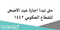 متى تبدا اجازة عيد الاضحى للقطاع الحكومي 1442