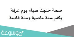 صحة حديث صيام يوم عرفة يكفر سنة ماضية وسنة قادمة
