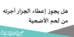 هل يجوز إعطاء الجزار أجرته من لحم الأضحية