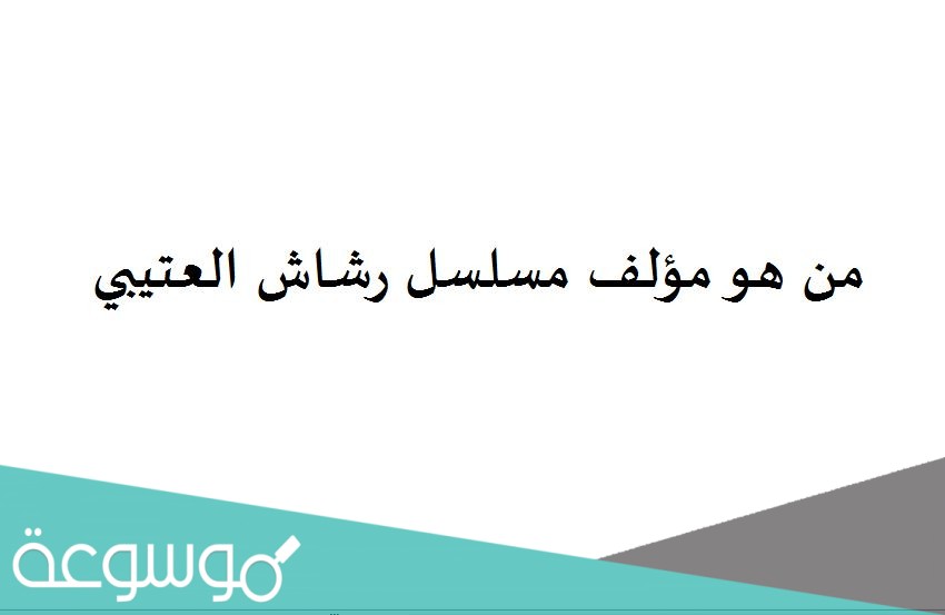 من هو مؤلف مسلسل رشاش العتيبي
