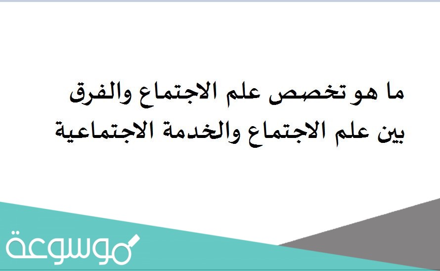 ما هو تخصص علم الاجتماع والفرق بين علم الاجتماع والخدمة الاجتماعية