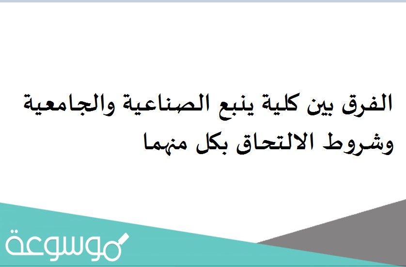 الفرق بين كلية ينبع الصناعية والجامعية وشروط الالتحاق بكل منهما