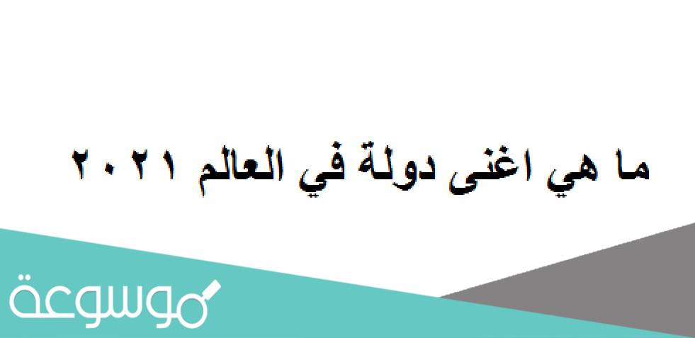 ما هي اغنى دولة في العالم 2021