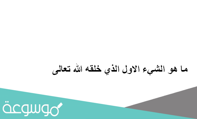 ما هو الشيء الاول الذي خلقه الله تعالى