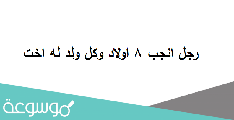 رجل انجب 8 اولاد وكل ولد له اخت كم عدد ابناء هذا الرجل