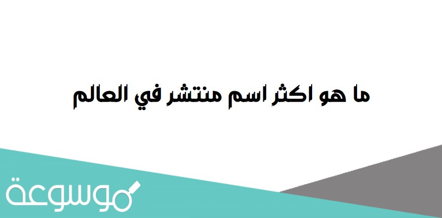 ما هو اكثر اسم منتشر في العالم