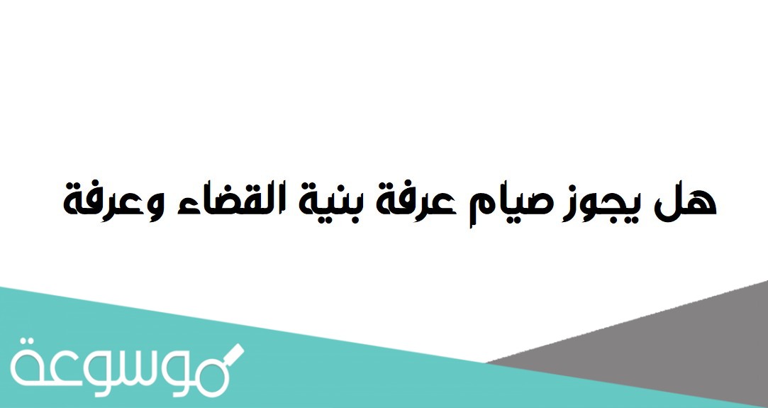 هل يجوز صيام عرفة بنية القضاء وعرفة