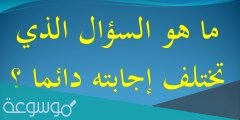 ما هو السؤال الذي تختلف اجابته دائما