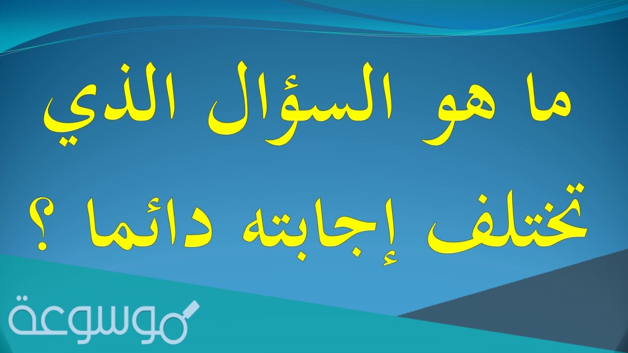 ما هو السؤال الذي تختلف اجابته دائما