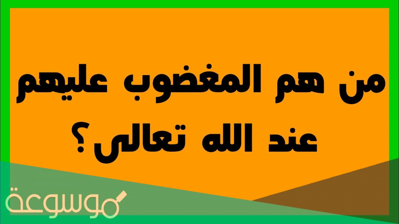 من هم المغضوب عليهم عند الله تعالى؟