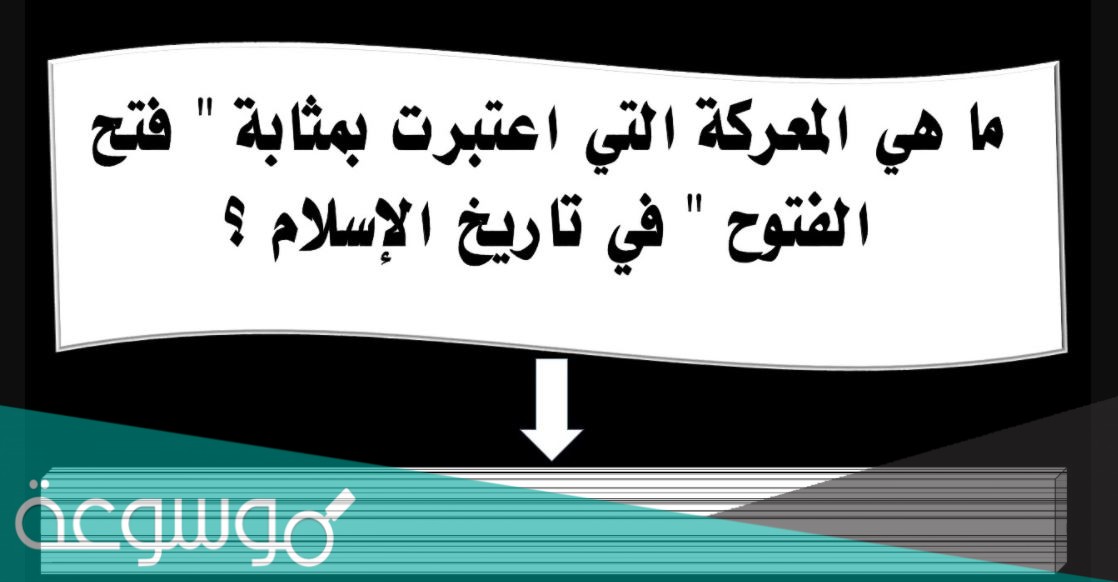 المعركة التي سميت بفتح الفتوح هي معركة ؟