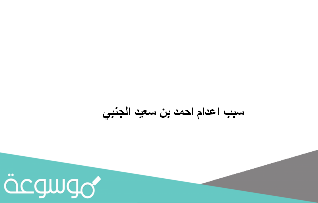 سبب اعدام احمد بن سعيد الجنبي