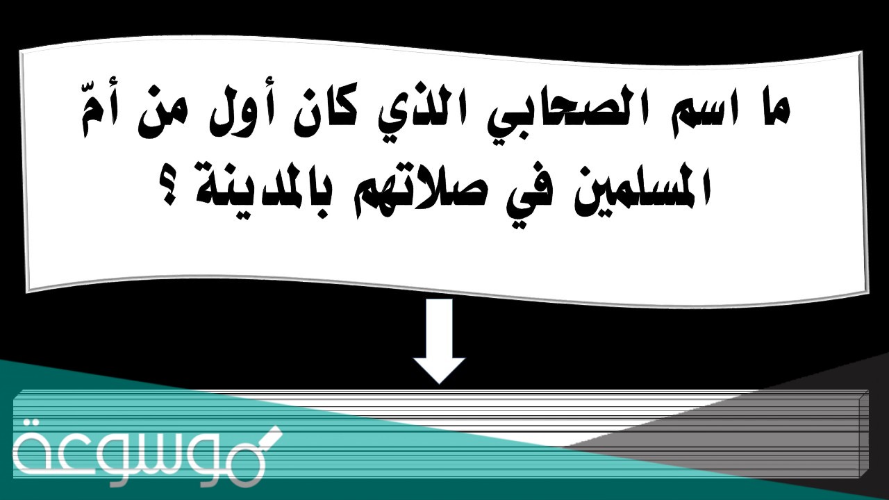 ما اسم الصحابي الذي كان أول من أمّ المسلمين في صلاتهم بالمدينة