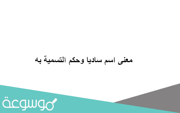 معنی اسم سادیا وحكم التسمية به
