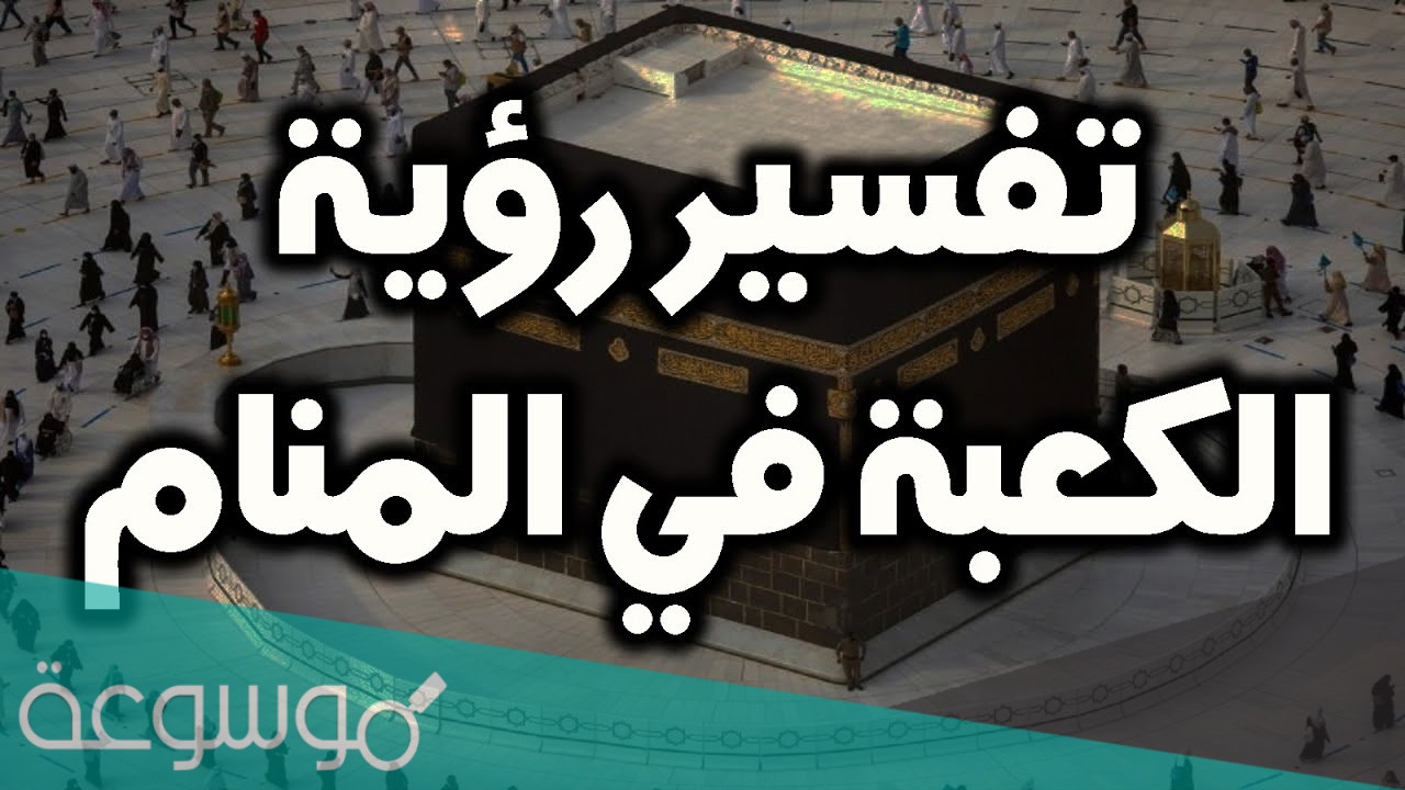 تفسير رؤية الكعبة في المنام للعزباء