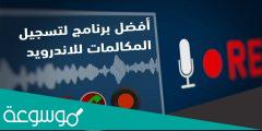 تسجيل المكالمات على الأندرويد بدون تطبيقات