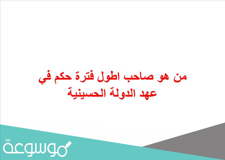 من هو صاحب اطول فترة حكم في عهد الدولة الحسينية