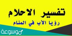 تفسير رؤية الأب المتوفي زعلان في المنام في حالات مختلفة