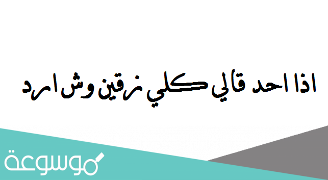 اذا احد قالي كلي زقين وش ارد