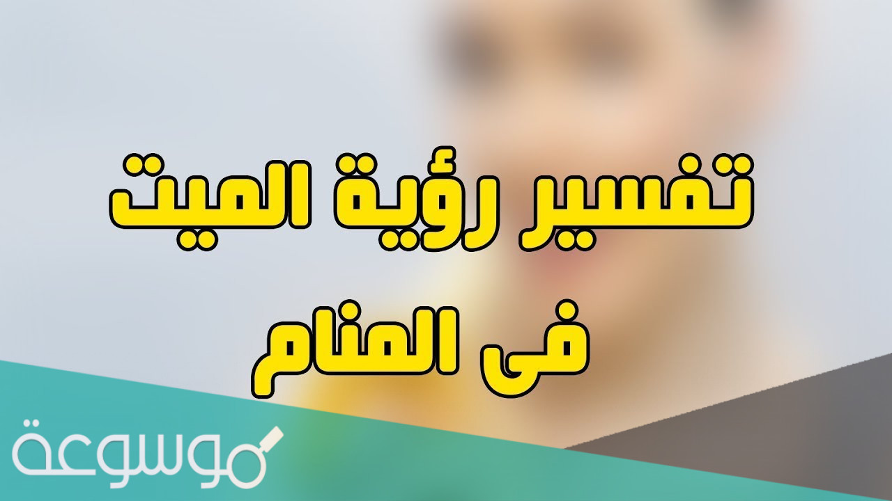 تفسير رؤية حمل الميت في المنام لابن سيرين هل خير أو شر