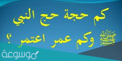 كم حجة حج النبي وكم عمرة اعتمر