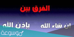 ما الفرق بين كلمه ان شاء الله وكلمه بإذن الله