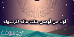 من هو أول من أوصى بثلث ماله للرسول
