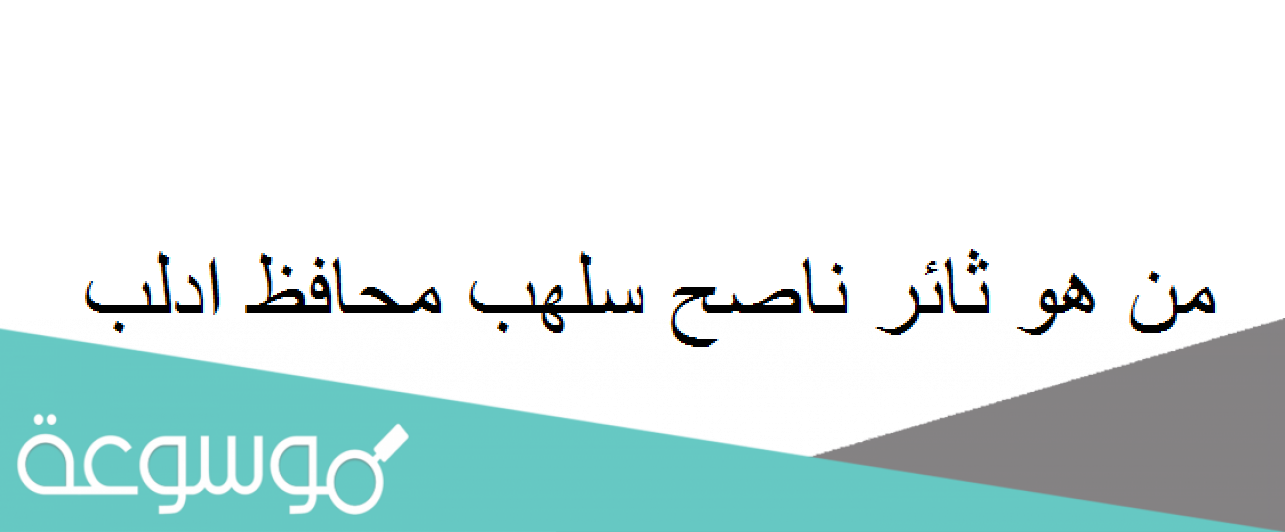 من هو ثائر ناصح سلهب محافظ ادلب