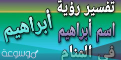 تفسير اسم ابراهيم في المنام بالتفصيل