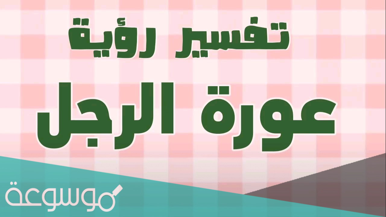 تفسير رؤية عورة الرجل في المنام