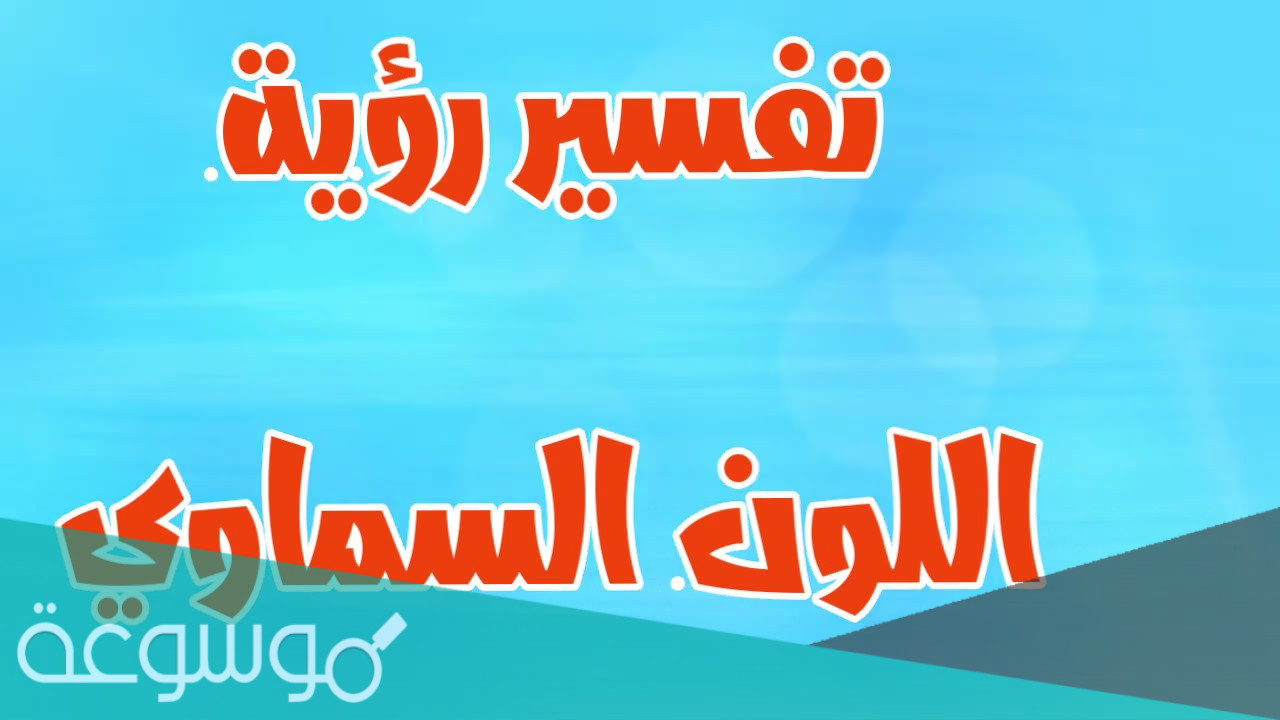 ما هو تفسير اللون السماوي في المنام