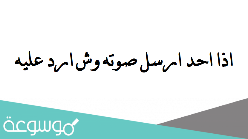 اذا احد ارسل صوته وش ارد عليه