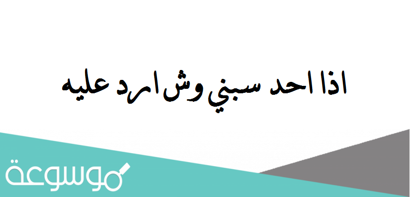اذا احد سبني وش ارد عليه