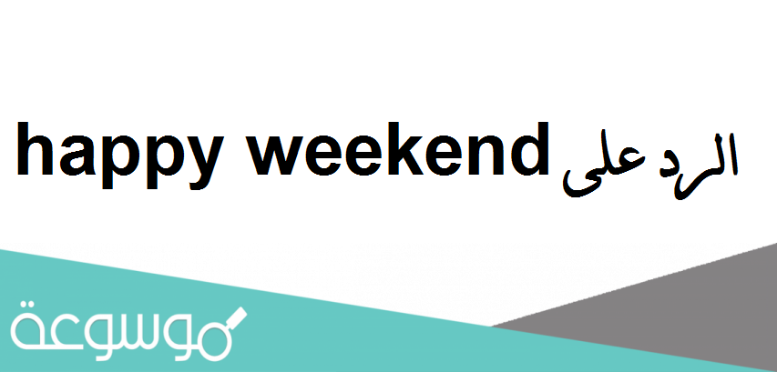 الرد على happy weekend