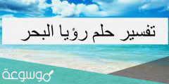 ما تفسير رؤية حلم البحر في المنام