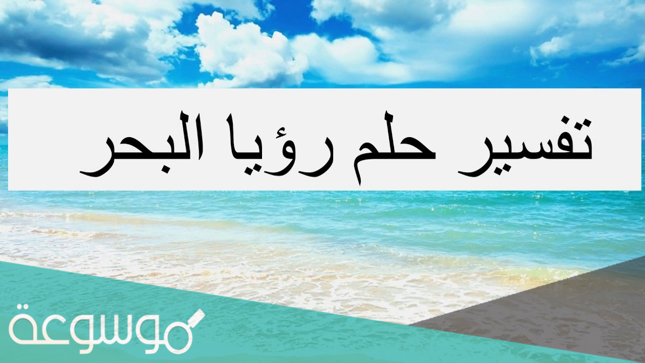 تفسير رؤية حلم البحر في المنام