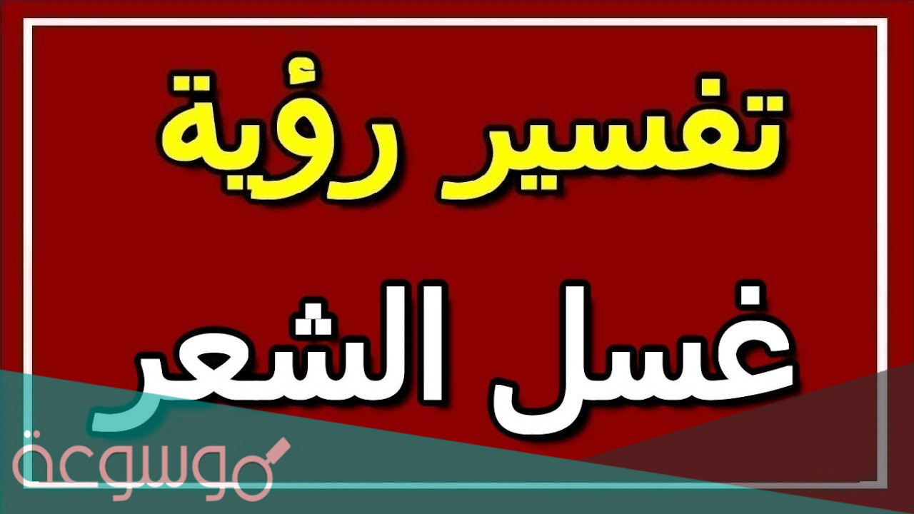 تفسير غسل الشعر في المنام بالتفصيل