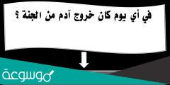 في اي يوم خرج ادم من الجنة