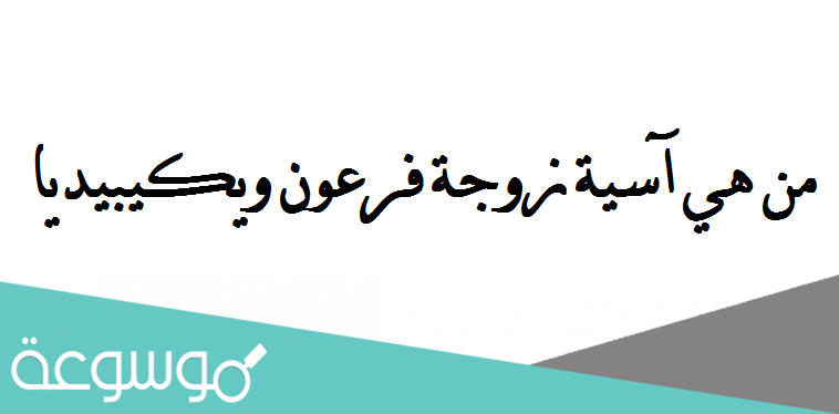 من هي آسية زوجة فرعون ويكيبيديا