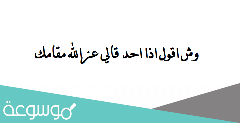 وش اقول اذا احد قالي عزالله مقامك