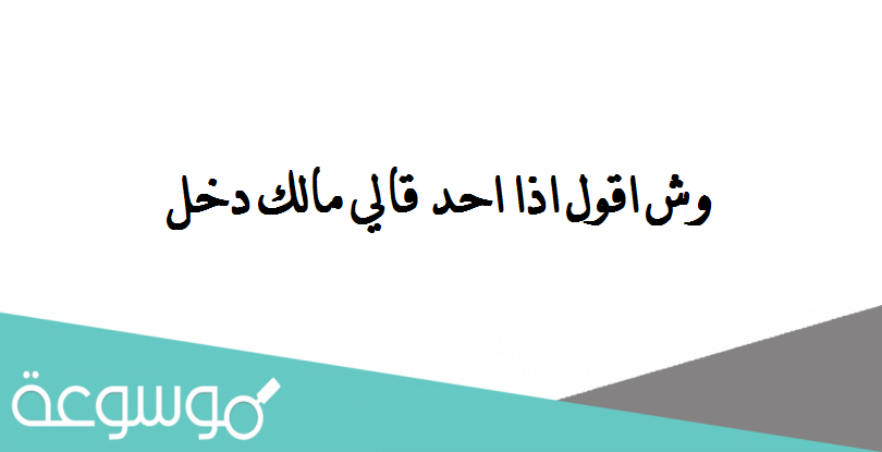 وش اقول اذا احد قالي مالك دخل